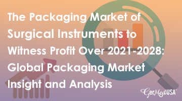 The Packaging Market of Surgical Instruments to Witness Profit Over 2021-2028: Global Packaging Market Insight and Analysis